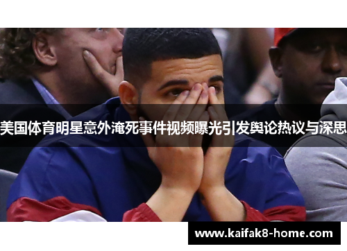 美国体育明星意外淹死事件视频曝光引发舆论热议与深思
