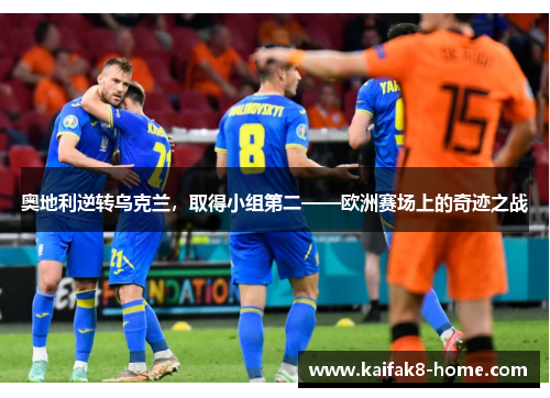 奥地利逆转乌克兰，取得小组第二——欧洲赛场上的奇迹之战
